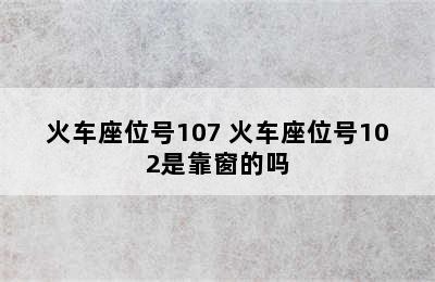 火车座位号107 火车座位号102是靠窗的吗